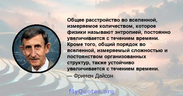 Общее расстройство во вселенной, измеряемое количеством, которое физики называют энтропией, постоянно увеличивается с течением времени. Кроме того, общий порядок во вселенной, измеряемый сложностью и постоянством