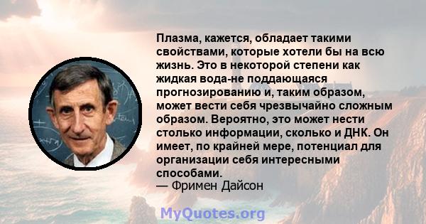 Плазма, кажется, обладает такими свойствами, которые хотели бы на всю жизнь. Это в некоторой степени как жидкая вода-не поддающаяся прогнозированию и, таким образом, может вести себя чрезвычайно сложным образом.