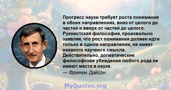 Прогресс науки требует роста понимания в обоих направлениях, вниз от целого до частей и вверх от частей до целого. Рукнистская философия, произвольно заявляя, что рост понимания должен идти только в одном направлении,