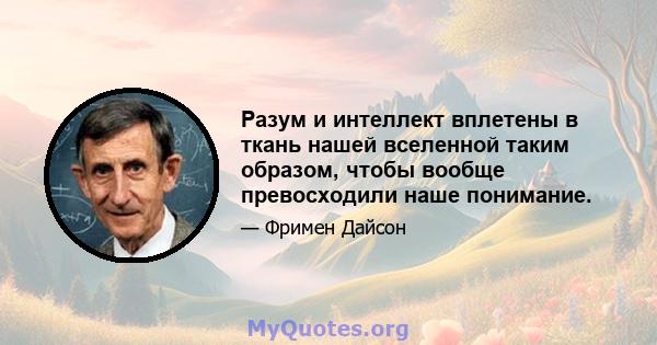 Разум и интеллект вплетены в ткань нашей вселенной таким образом, чтобы вообще превосходили наше понимание.