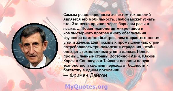 Самым революционным аспектом технологий является его мобильность. Любой может узнать это. Это легко прыгает через барьеры расы и языка. ... Новая технология микрочипов и компьютерного программного обеспечения изучается