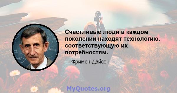 Счастливые люди в каждом поколении находят технологию, соответствующую их потребностям.