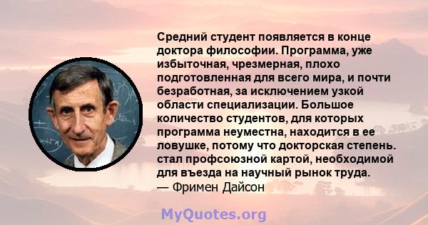 Средний студент появляется в конце доктора философии. Программа, уже избыточная, чрезмерная, плохо подготовленная для всего мира, и почти безработная, за исключением узкой области специализации. Большое количество