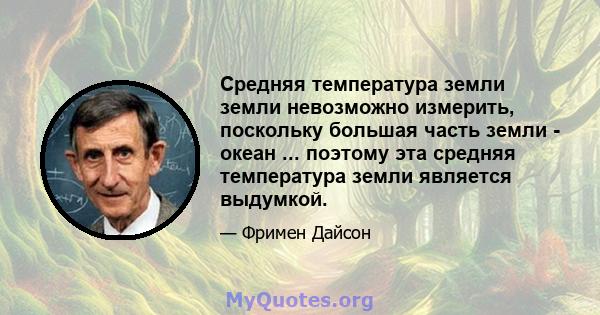 Средняя температура земли земли невозможно измерить, поскольку большая часть земли - океан ... поэтому эта средняя температура земли является выдумкой.