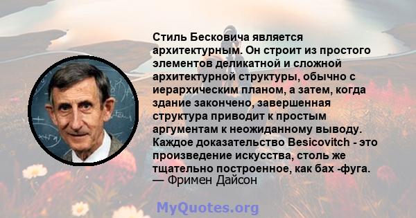 Стиль Бесковича является архитектурным. Он строит из простого элементов деликатной и сложной архитектурной структуры, обычно с иерархическим планом, а затем, когда здание закончено, завершенная структура приводит к