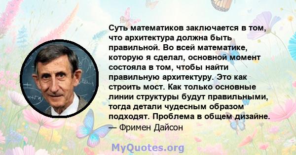 Суть математиков заключается в том, что архитектура должна быть правильной. Во всей математике, которую я сделал, основной момент состояла в том, чтобы найти правильную архитектуру. Это как строить мост. Как только