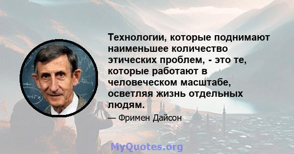 Технологии, которые поднимают наименьшее количество этических проблем, - это те, которые работают в человеческом масштабе, осветляя жизнь отдельных людям.