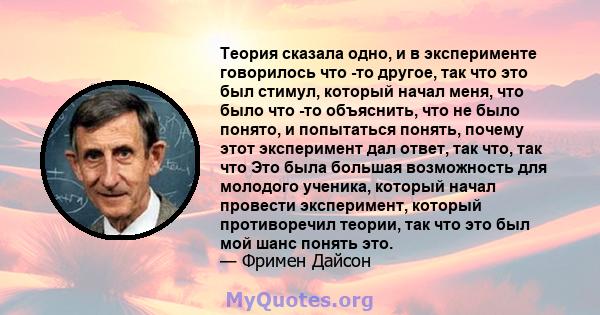 Теория сказала одно, и в эксперименте говорилось что -то другое, так что это был стимул, который начал меня, что было что -то объяснить, что не было понято, и попытаться понять, почему этот эксперимент дал ответ, так