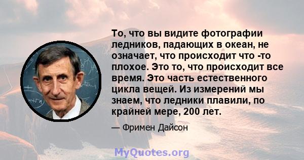 То, что вы видите фотографии ледников, падающих в океан, не означает, что происходит что -то плохое. Это то, что происходит все время. Это часть естественного цикла вещей. Из измерений мы знаем, что ледники плавили, по