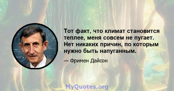 Тот факт, что климат становится теплее, меня совсем не пугает. Нет никаких причин, по которым нужно быть напуганным.