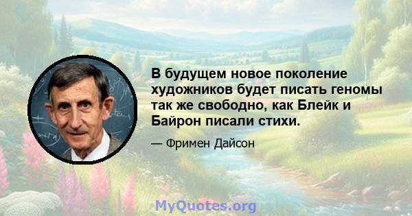 В будущем новое поколение художников будет писать геномы так же свободно, как Блейк и Байрон писали стихи.