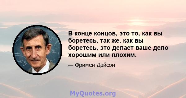 В конце концов, это то, как вы боретесь, так же, как вы боретесь, это делает ваше дело хорошим или плохим.