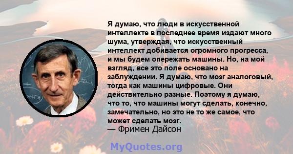 Я думаю, что люди в искусственной интеллекте в последнее время издают много шума, утверждая, что искусственный интеллект добивается огромного прогресса, и мы будем опережать машины. Но, на мой взгляд, все это поле