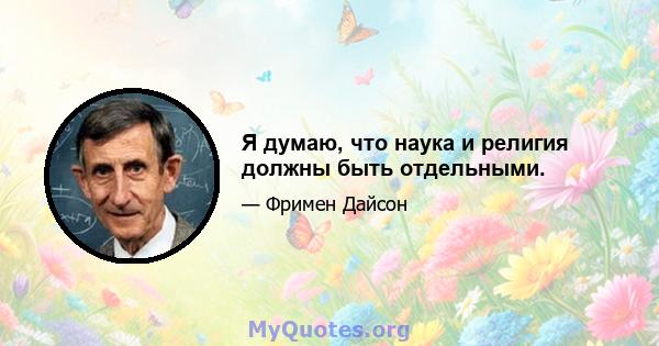 Я думаю, что наука и религия должны быть отдельными.