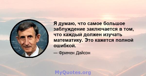 Я думаю, что самое большое заблуждение заключается в том, что каждый должен изучать математику. Это кажется полной ошибкой.