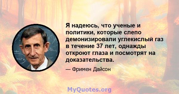 Я надеюсь, что ученые и политики, которые слепо демонизировали углекислый газ в течение 37 лет, однажды откроют глаза и посмотрят на доказательства.