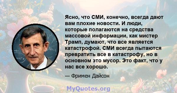 Ясно, что СМИ, конечно, всегда дают вам плохие новости. И люди, которые полагаются на средства массовой информации, как мистер Трамп, думают, что все является катастрофой. СМИ всегда пытаются превратить все в