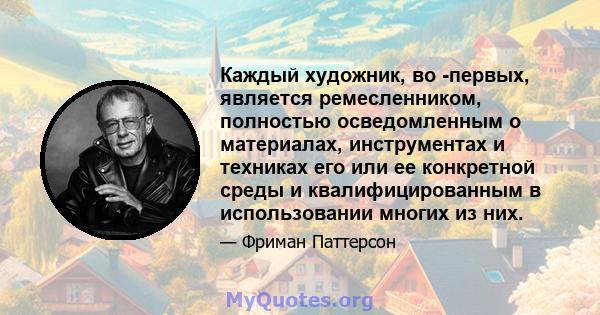 Каждый художник, во -первых, является ремесленником, полностью осведомленным о материалах, инструментах и ​​техниках его или ее конкретной среды и квалифицированным в использовании многих из них.