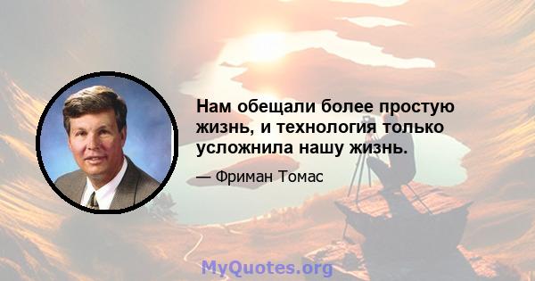 Нам обещали более простую жизнь, и технология только усложнила нашу жизнь.