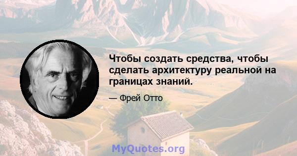 Чтобы создать средства, чтобы сделать архитектуру реальной на границах знаний.