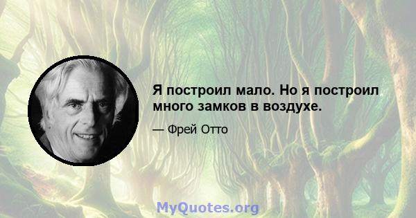 Я построил мало. Но я построил много замков в воздухе.