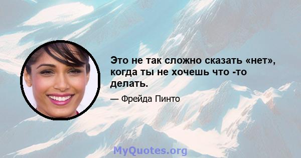 Это не так сложно сказать «нет», когда ты не хочешь что -то делать.