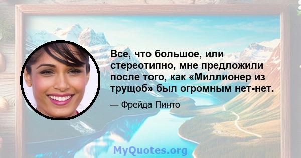 Все, что большое, или стереотипно, мне предложили после того, как «Миллионер из трущоб» был огромным нет-нет.