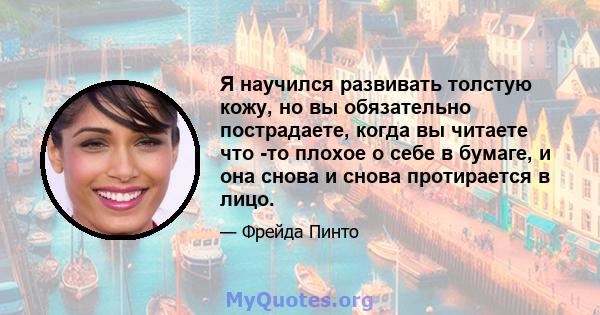 Я научился развивать толстую кожу, но вы обязательно пострадаете, когда вы читаете что -то плохое о себе в бумаге, и она снова и снова протирается в лицо.