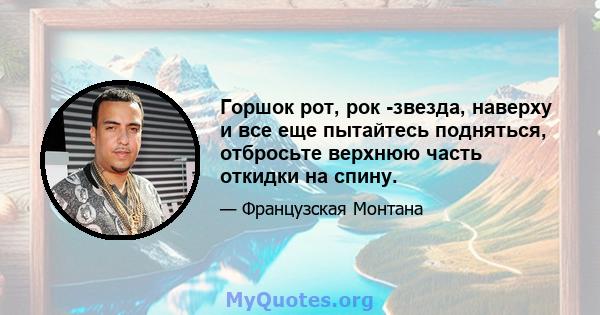 Горшок рот, рок -звезда, наверху и все еще пытайтесь подняться, отбросьте верхнюю часть откидки на спину.