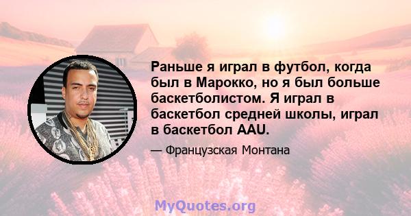 Раньше я играл в футбол, когда был в Марокко, но я был больше баскетболистом. Я играл в баскетбол средней школы, играл в баскетбол AAU.