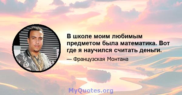 В школе моим любимым предметом была математика. Вот где я научился считать деньги.