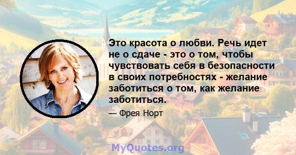 Это красота о любви. Речь идет не о сдаче - это о том, чтобы чувствовать себя в безопасности в своих потребностях - желание заботиться о том, как желание заботиться.