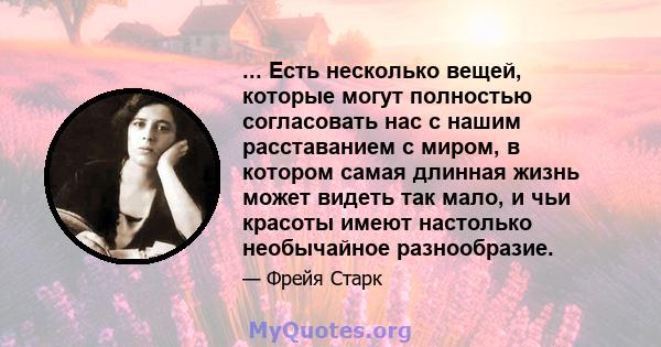 ... Есть несколько вещей, которые могут полностью согласовать нас с нашим расставанием с миром, в котором самая длинная жизнь может видеть так мало, и чьи красоты имеют настолько необычайное разнообразие.