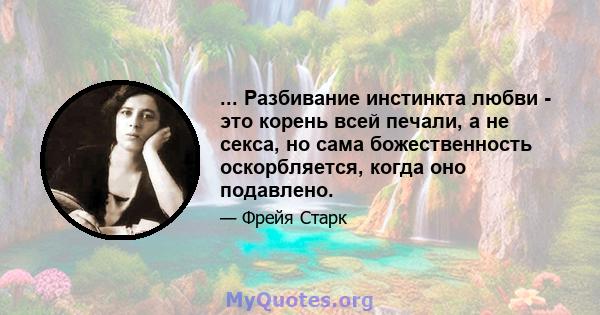 ... Разбивание инстинкта любви - это корень всей печали, а не секса, но сама божественность оскорбляется, когда оно подавлено.