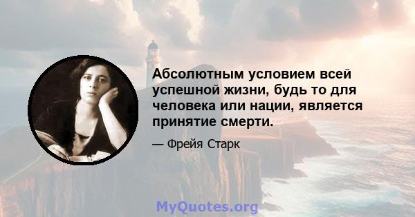 Абсолютным условием всей успешной жизни, будь то для человека или нации, является принятие смерти.