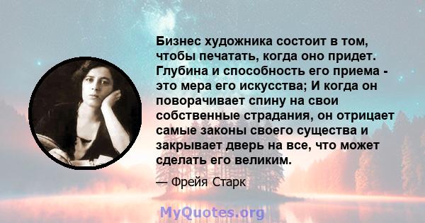 Бизнес художника состоит в том, чтобы печатать, когда оно придет. Глубина и способность его приема - это мера его искусства; И когда он поворачивает спину на свои собственные страдания, он отрицает самые законы своего