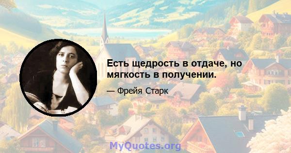 Есть щедрость в отдаче, но мягкость в получении.