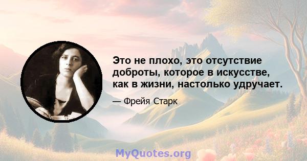 Это не плохо, это отсутствие доброты, которое в искусстве, как в жизни, настолько удручает.