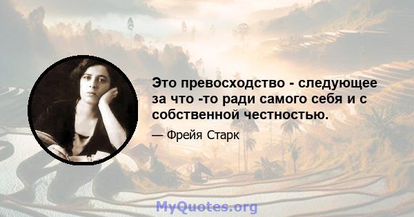 Это превосходство - следующее за что -то ради самого себя и с собственной честностью.