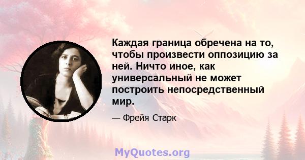 Каждая граница обречена на то, чтобы произвести оппозицию за ней. Ничто иное, как универсальный не может построить непосредственный мир.