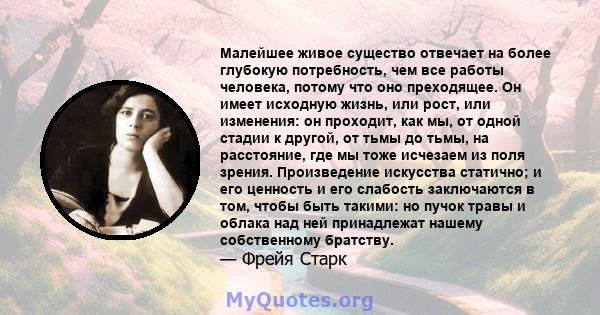 Малейшее живое существо отвечает на более глубокую потребность, чем все работы человека, потому что оно преходящее. Он имеет исходную жизнь, или рост, или изменения: он проходит, как мы, от одной стадии к другой, от