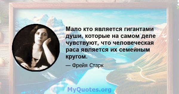 Мало кто является гигантами души, которые на самом деле чувствуют, что человеческая раса является их семейным кругом.