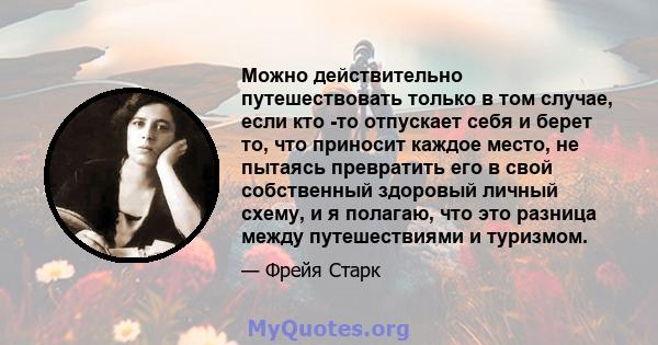 Можно действительно путешествовать только в том случае, если кто -то отпускает себя и берет то, что приносит каждое место, не пытаясь превратить его в свой собственный здоровый личный схему, и я полагаю, что это разница 