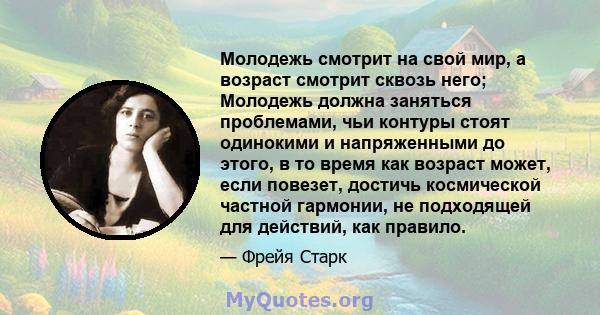 Молодежь смотрит на свой мир, а возраст смотрит сквозь него; Молодежь должна заняться проблемами, чьи контуры стоят одинокими и напряженными до этого, в то время как возраст может, если повезет, достичь космической