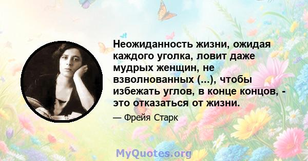 Неожиданность жизни, ожидая каждого уголка, ловит даже мудрых женщин, не взволнованных (...), чтобы избежать углов, в конце концов, - это отказаться от жизни.