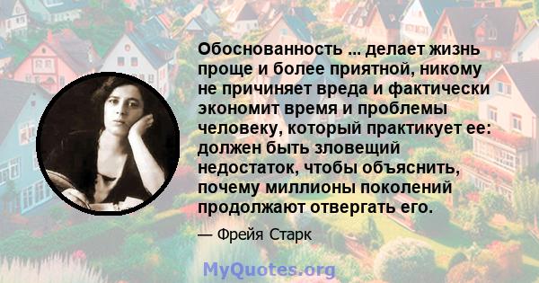 Обоснованность ... делает жизнь проще и более приятной, никому не причиняет вреда и фактически экономит время и проблемы человеку, который практикует ее: должен быть зловещий недостаток, чтобы объяснить, почему миллионы 