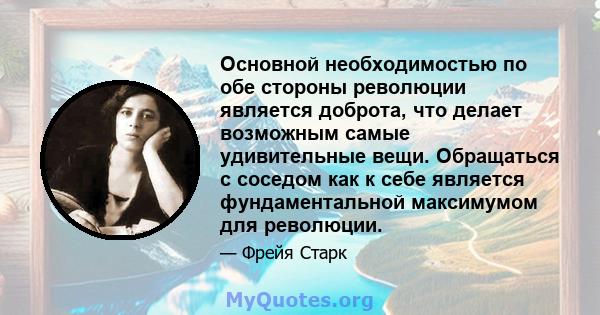 Основной необходимостью по обе стороны революции является доброта, что делает возможным самые удивительные вещи. Обращаться с соседом как к себе является фундаментальной максимумом для революции.