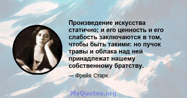 Произведение искусства статично; и его ценность и его слабость заключаются в том, чтобы быть такими: но пучок травы и облака над ней принадлежат нашему собственному братству.