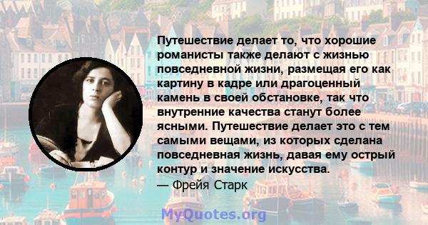 Путешествие делает то, что хорошие романисты также делают с жизнью повседневной жизни, размещая его как картину в кадре или драгоценный камень в своей обстановке, так что внутренние качества станут более ясными.