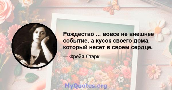 Рождество ... вовсе не внешнее событие, а кусок своего дома, который несет в своем сердце.